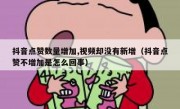 抖音点赞数量增加,视频却没有新增（抖音点赞不增加是怎么回事）