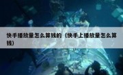 快手播放量怎么算钱的（快手上播放量怎么算钱）