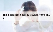 抖音外国网络红人叫什么（抖音爆红的外国人）
