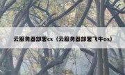云服务器部署cs（云服务器部署飞牛os）