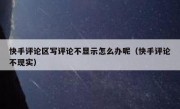 快手评论区写评论不显示怎么办呢（快手评论不现实）