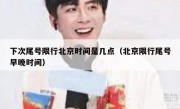 下次尾号限行北京时间是几点（北京限行尾号早晚时间）
