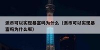 派币可以实现暴富吗为什么（派币可以实现暴富吗为什么呢）