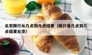 北京限行从几点到几点结束（限行是几点到几点结束北京）