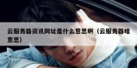 云服务器资讯网址是什么意思啊（云服务器啥意思）
