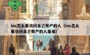 ins怎么看访问自己账户的人（ins怎么看访问自己账户的人是谁）