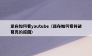 现在如何看youtube（现在如何看待诸葛亮的报国）
