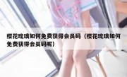 樱花琉璃如何免费获得会员码（樱花琉璃如何免费获得会员码呢）