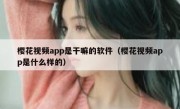 樱花视频app是干嘛的软件（樱花视频app是什么样的）