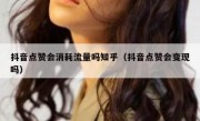 抖音点赞会消耗流量吗知乎（抖音点赞会变现吗）