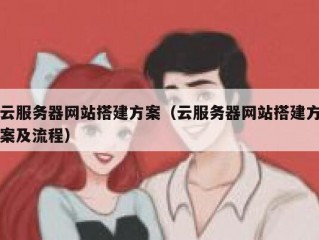 云服务器网站搭建方案（云服务器网站搭建方案及流程）
