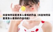 抖音如何设置更多人看我的作品（抖音如何设置更多人看我的作品功能）