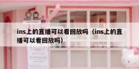 ins上的直播可以看回放吗（ins上的直播可以看回放吗）