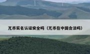 兀币实名认证安全吗（兀币在中国合法吗）