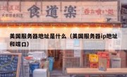 美国服务器地址是什么（美国服务器ip地址和端口）