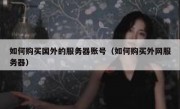 如何购买国外的服务器账号（如何购买外网服务器）