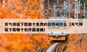 天气预报下载那个免费的软件叫什么（天气预报下载哪个软件最准确）