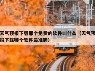 天气预报下载那个免费的软件叫什么（天气预报下载哪个软件最准确）