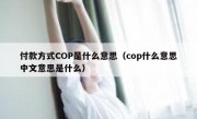 付款方式COP是什么意思（cop什么意思中文意思是什么）