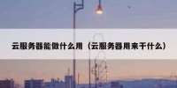 云服务器能做什么用（云服务器用来干什么）
