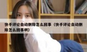 快手评论自动删除怎么回事（快手评论自动删除怎么回事啊）