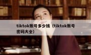tiktok账号多少钱（tiktok账号密码大全）