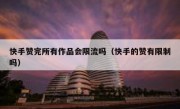 快手赞完所有作品会限流吗（快手的赞有限制吗）