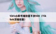 tiktok新号播放量不到500（Tiktok没播放量）