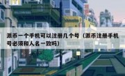 派币一个手机可以注册几个号（派币注册手机号必须和人名一致吗）
