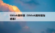 tiktok国际版（tiktok国际版加速器）