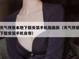 天气预报本地下载安装手机版最新（天气预报下载安装手机自带）