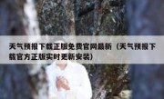 天气预报下载正版免费官网最新（天气预报下载官方正版实时更新安装）