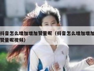 抖音怎么增加增加赞量呢（抖音怎么增加增加赞量呢视频）