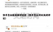 快手怎么能关掉评论区（快手怎么可以关闭评论）