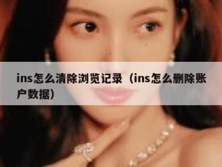ins怎么清除浏览记录（ins怎么删除账户数据）