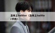 怎样上twitter（怎样上twitter手机）