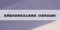 免费加抖音粉丝怎么加微信（抖音粉丝加粉）