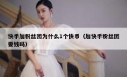 快手加粉丝团为什么1个快币（加快手粉丝团要钱吗）