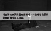 抖音评论点赞数量有限制吗（抖音评论点赞数量有限制吗怎么设置）