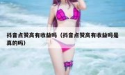 抖音点赞高有收益吗（抖音点赞高有收益吗是真的吗）