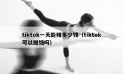 tiktok一天能赚多少钱（tiktok可以赚钱吗）