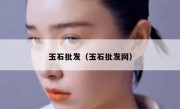 玉石批发（玉石批发网）