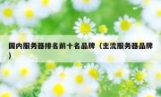 国内服务器排名前十名品牌（主流服务器品牌）