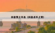 抖音赞上不去（抖音点不上赞）