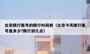 北京限行尾号的限行时间表（北京今天限行尾号是多少?限行到几点）