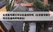 北京尾号限行可以在通州开吗（北京尾号限行可以在通州开吗现在）