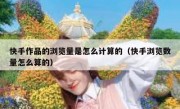 快手作品的浏览量是怎么计算的（快手浏览数量怎么算的）