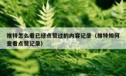 推特怎么看已经点赞过的内容记录（推特如何查看点赞记录）