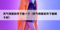天气预报软件下载一个（天气预报软件下载哪个好）