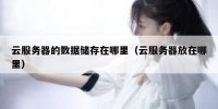 云服务器的数据储存在哪里（云服务器放在哪里）